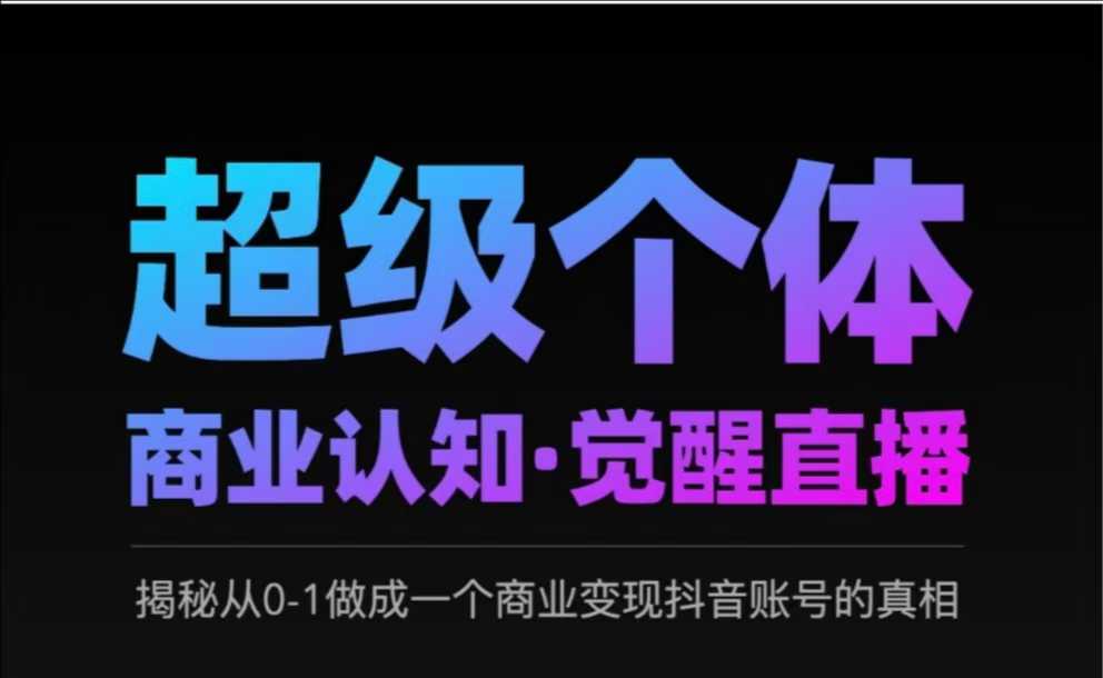 2025超级个体商业认知·觉醒直播，揭秘从0-1做成一个商业变现抖音账号的真相-网亿资源平台