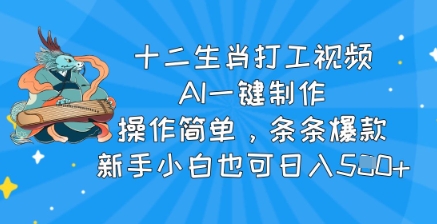 十二生肖打工视频，AI一键制作，操作简单，条条爆款，新手小白也可日入5张-网亿资源平台