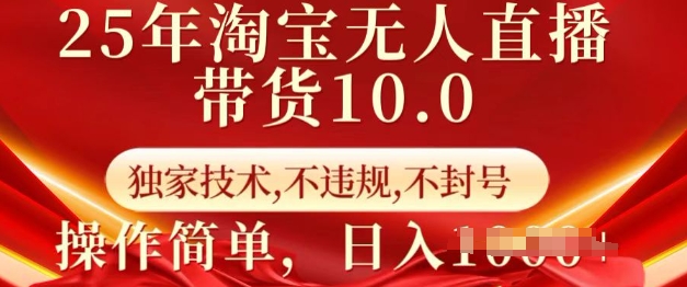25年淘宝无人直播带货10.0   独家技术，不违规，不封号，操作简单，日入多张【揭秘】-网亿资源平台