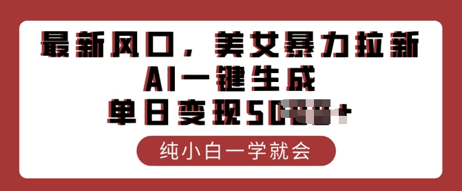 最新风口，美女暴力拉新，AI一键生成，单日变现多张，纯小白一学就会-网亿资源平台