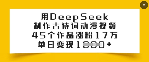 用DeepSeek制作古诗词动漫视频，45个作品涨粉17万，单日变现多张-网亿资源平台