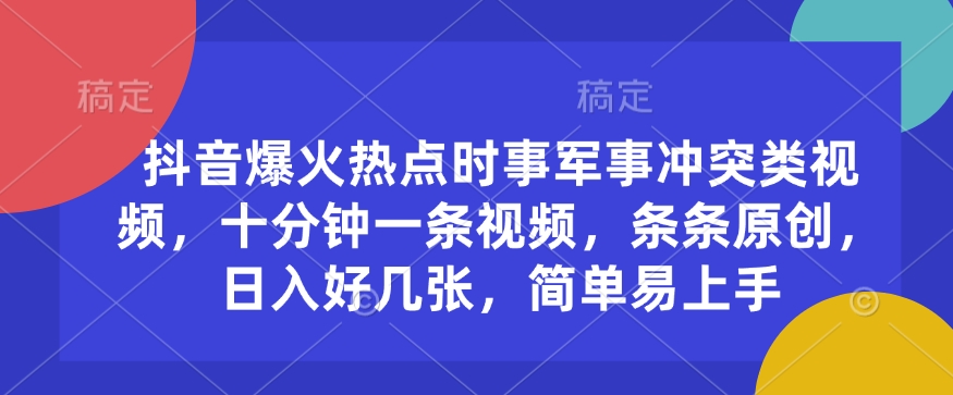 抖音爆火热点时事军事冲突类视频，十分钟一条视频，条条原创，日入好几张，简单易上手-网亿资源平台