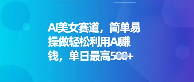 AI美女赛道，简单易操做轻松利用AI挣钱，单日最高5张-网亿资源平台