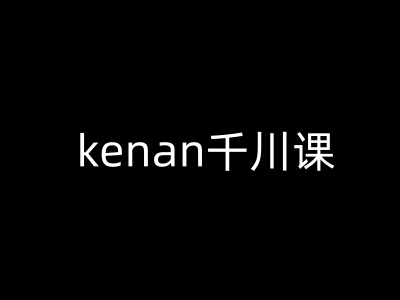 kenan千川课-kenan抖音电商巨量千川教程-网亿资源平台