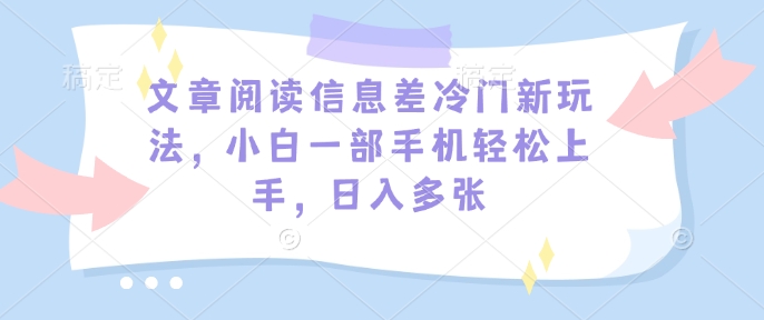 文章阅读信息差冷门新玩法，小白一部手机轻松上手，日入多张-网亿资源平台