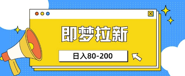 即梦ai拉新，比较简单的项目，小白日入80-200-网亿资源平台