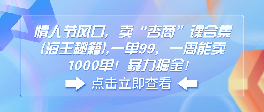 （14158期）情人节风口，卖“杏商”课合集(海王秘籍),一单99，一周能卖1000单！暴…-网亿资源平台