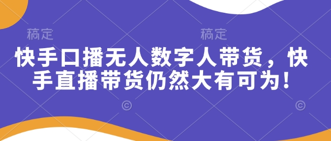 快手口播无人数字人带货，快手直播带货仍然大有可为!-网亿资源平台