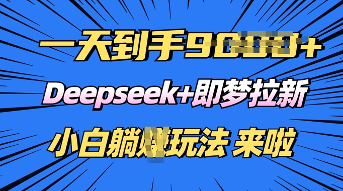 日入多张，Deepseek+即梦拉新，新手躺挣攻略来啦-网亿资源平台