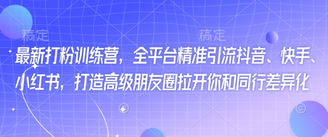 最新打粉训练营，全平台精准引流抖音、快手、小红书，打造高级朋友圈拉开你和同行差异化-网亿资源平台