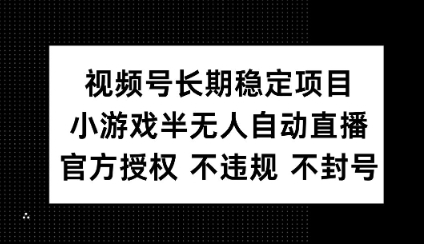 视频号长期稳定项目，小游戏半无人自动直播，官方授权 不违规 不封号-网亿资源平台