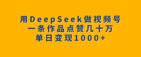 用DeepSeek做视频号，一条作品点赞几十万，单日变现1k-网亿资源平台