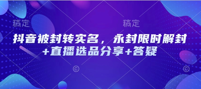 抖音被封转实名，永封限时解封+直播选品分享+答疑-网亿资源平台