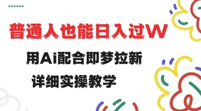 用ai配合即梦拉新，小白也能日入过w，详细实操教程【揭秘】-网亿资源平台