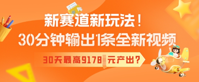 新赛道新玩法！30分钟输出1条全新视频，30天最高9178元产出?-网亿资源平台