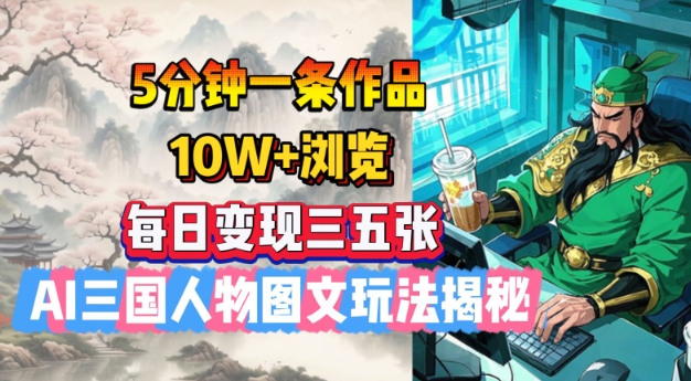 5分钟一条作品，10W+浏览，每日变现三五张，AI三国人物图文玩法揭秘-网亿资源平台