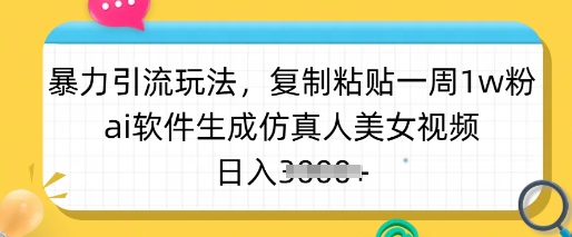 暴力引流玩法，复制粘贴一周1w粉，ai软件生成仿真人美女视频，日入多张-网亿资源平台