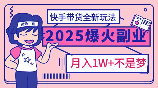 （14275期）2025年爆红副业！快手带货全新玩法，月入1万加不是梦！-网亿资源平台