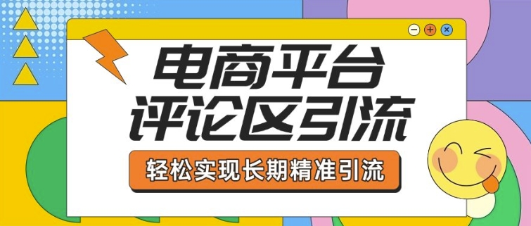 电商平台评论区引流，从基础操作到发布内容，引流技巧，轻松实现长期精准引流-网亿资源平台