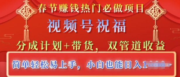 春节热门必做项目，视频号祝福，分成计划+带货，双管道收益，简单轻松易上手，小白也能日入多张-网亿资源平台