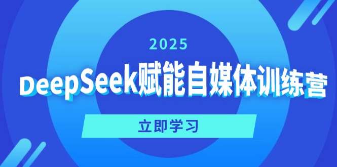 （14460期）DeepSeek赋能自媒体训练营，定位、变现、爆文全攻略！-网亿资源平台