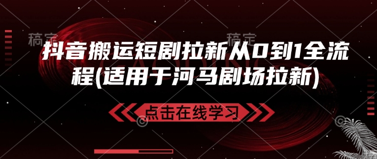 抖音搬运短剧拉新从0到1全流程(适用于河马剧场拉新)-网亿资源平台