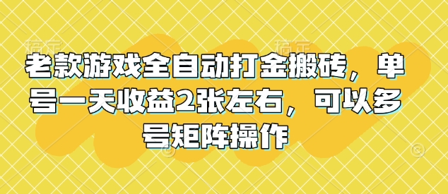 老款游戏全自动打金搬砖，单号一天收益2张左右，可以多号矩阵操作【揭秘】-网亿资源平台