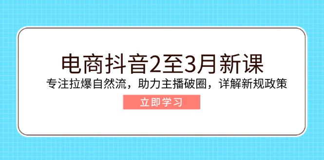 （14268期）电商抖音2至3月新课：专注拉爆自然流，助力主播破圈，详解新规政策-网亿资源平台