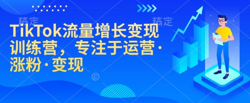 TikTok流量增长变现训练营，专注于运营·涨粉·变现-网亿资源平台