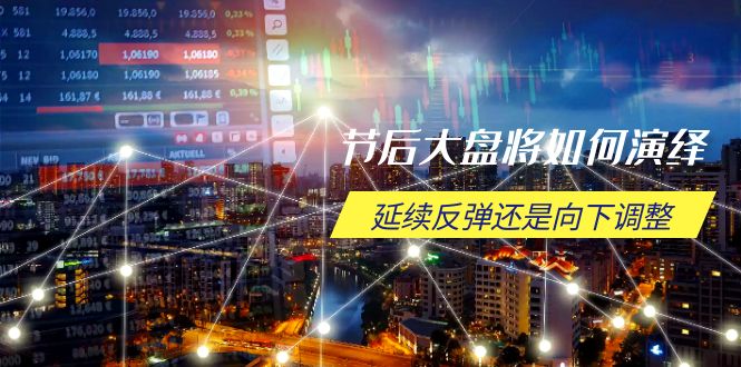 （14065期）节后大盘将如何演绎，延续反弹还是向下调整，关键时间点和空间位待解-网亿资源平台