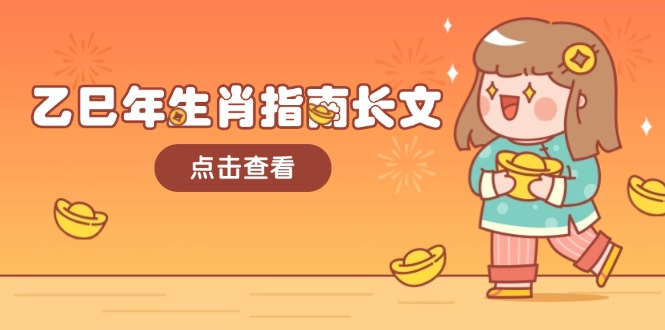 （14070期）乙巳年生肖指南长文，结合大环境与生肖，字字精华，助你财福顺利 迎接好运-网亿资源平台