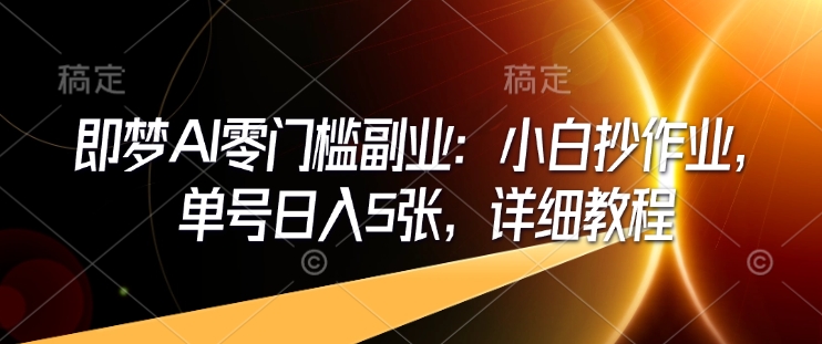 即梦AI零门槛副业：小白抄作业，单号日入5张，详细教程-网亿资源平台