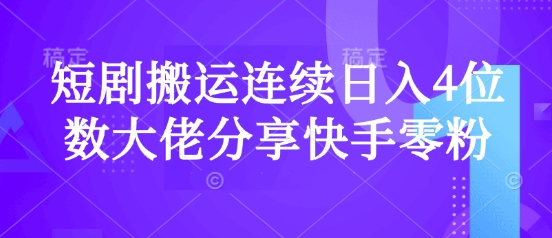 短剧搬运连续日入4位数大佬分享快手零粉爆单经验-网亿资源平台