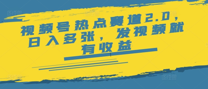 视频号热点赛道2.0，日入多张，发视频就有收益-网亿资源平台