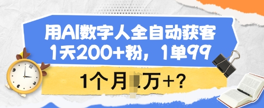 用AI数字人全自动获客，1天200+粉，1单99，1个月1个W+?-网亿资源平台