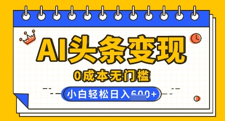 AI头条变现，0成本无门槛，简单复制粘贴，有手就行，小白轻松上手，日收益轻松多张-网亿资源平台
