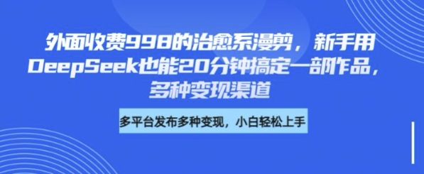 外面收费998的治愈系漫剪，新手用DeepSeek也能20分钟搞定一部作品，多种变现渠道-网亿资源平台