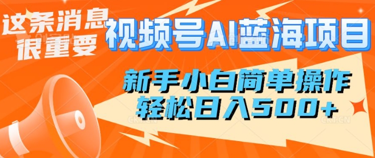 视频号AI蓝海项目，新手小白简单操作，轻松日入多张-网亿资源平台