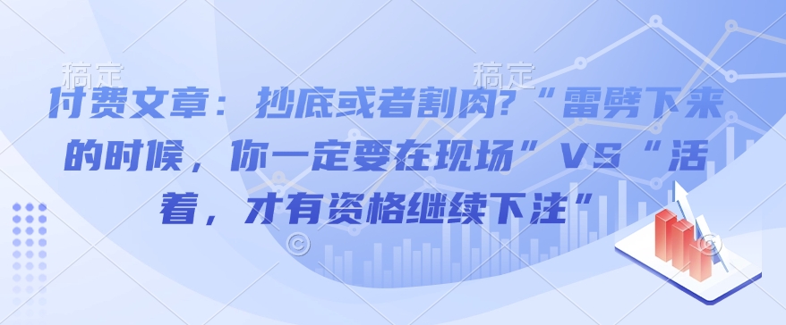 付费文章：抄底或者割肉?“雷劈下来的时候，你一定要在现场”VS“活着，才有资格继续下注”-网亿资源平台