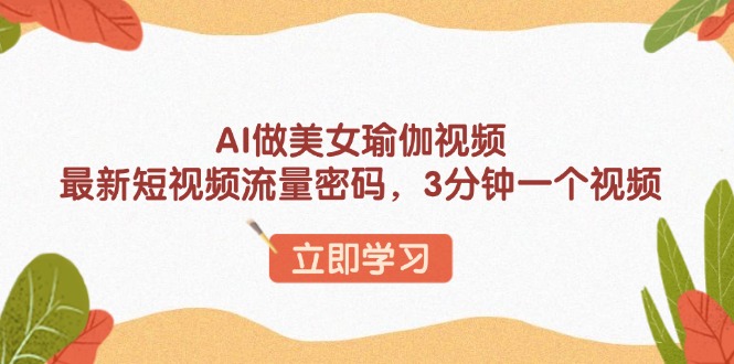 （13992期）AI做美女瑜伽视频，最新短视频流量密码，3分钟一个视频-网亿资源平台