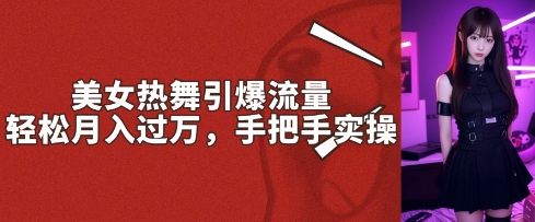 美女热舞引爆流量，轻松月入过W，手把手实操-网亿资源平台