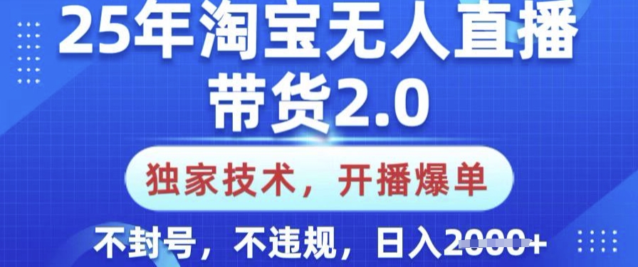 25年淘宝无人直播带货2.0.独家技术，开播爆单，纯小白易上手，不封号，不违规，日入多张【揭秘】-网亿资源平台