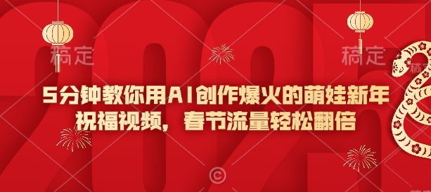 5分钟教你用AI创作爆火的萌娃新年祝福视频，春节流量轻松翻倍-网亿资源平台