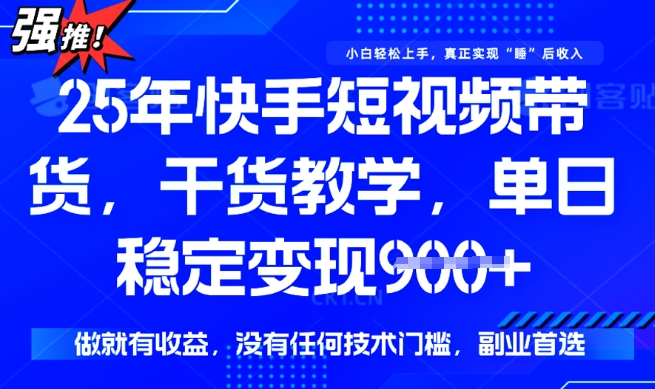 25年最新快手短视频带货，单日稳定变现900+，没有技术门槛，做就有收益【揭秘】-网亿资源平台