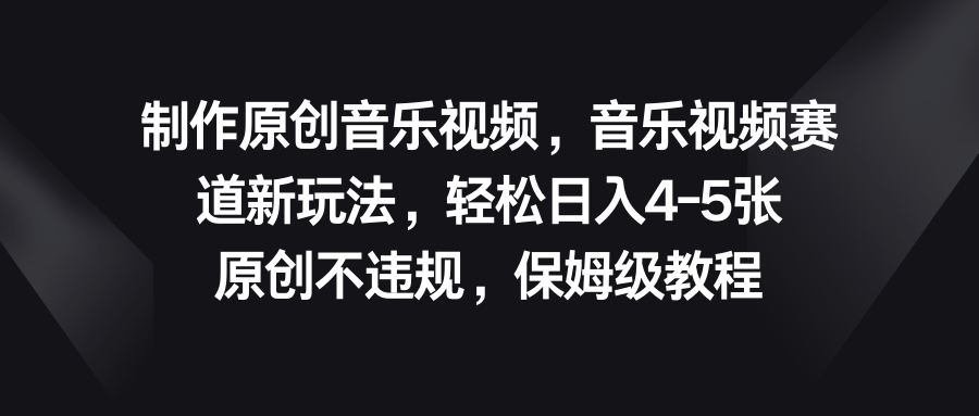 音乐视频赛道新玩法，轻松日入4-5张，原创不违规，保姆级教程-网亿资源平台