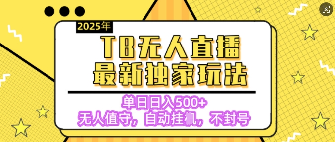 【独家】2025年TB无人直播最新玩法，单日日入5张，无人值守，不封号独家玩法-网亿资源平台