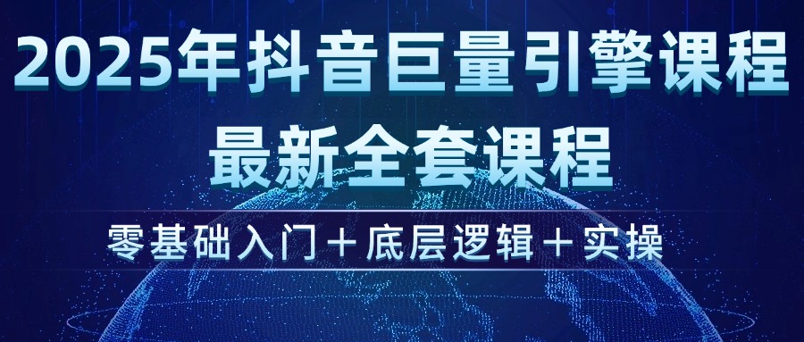 （14364期）2025年抖音巨量引擎ad投流全新课程，零基础入门+底层逻辑+实操-网亿资源平台