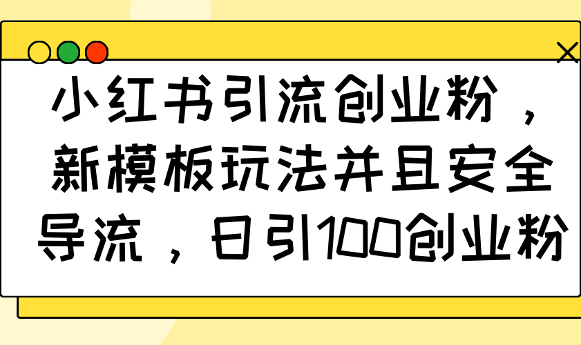 （14053期）小红书引流创业粉，新模板玩法并且安全导流，日引100创业粉-网亿资源平台
