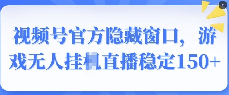 视频号官方隐藏窗口，游戏无人挂JI直播稳定150+-网亿资源平台