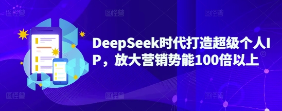 DeepSeek时代打造超级个人IP，放大营销势能100倍以上-网亿资源平台